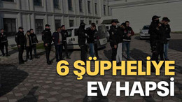 6 şüpheliye ev hapsi